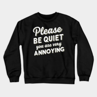 please be quiet you are very annoying Crewneck Sweatshirt